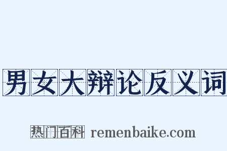 男女大辩论反义词是什么意思的图片